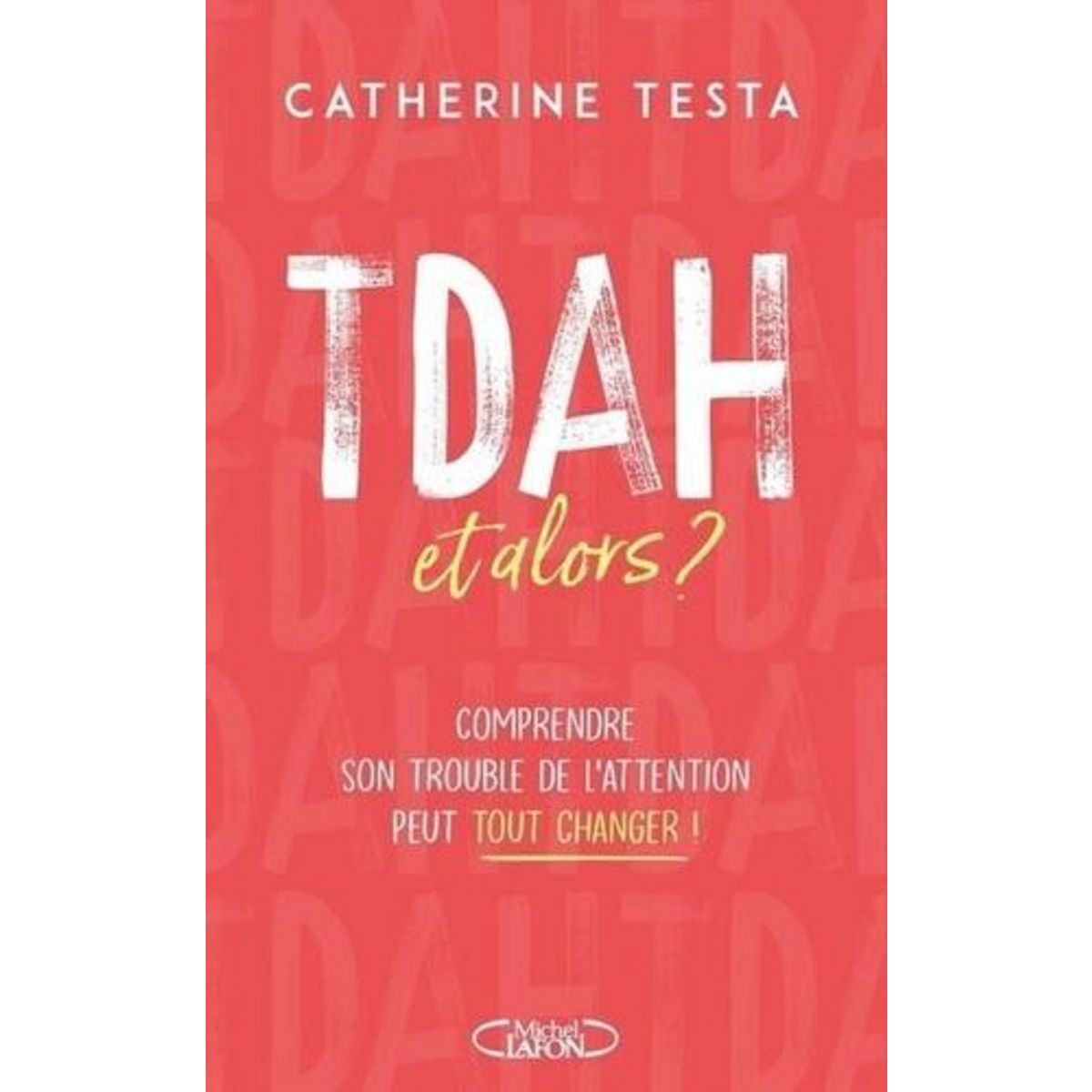 TDAH, ET ALORS ? COMPRENDRE SON TROUBLE DE L'ATTENTION PEUT TOUT CHANGER !, Testa Catherine