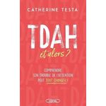 TDAH, ET ALORS ? COMPRENDRE SON TROUBLE DE L'ATTENTION PEUT TOUT CHANGER !, Testa Catherine