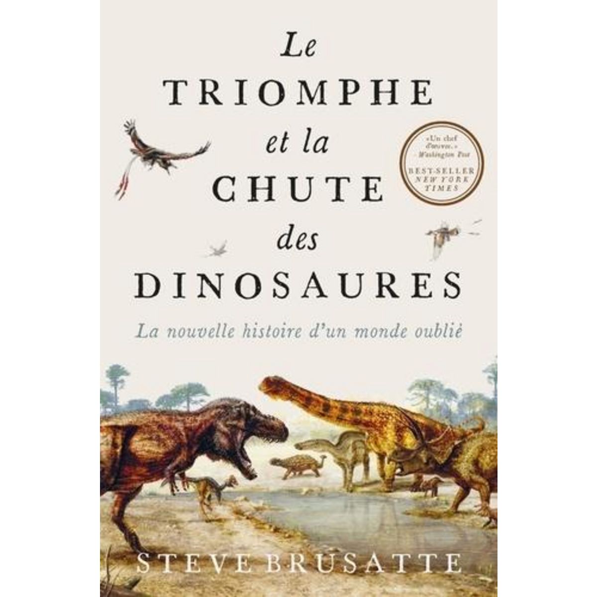 LE TRIOMPHE ET LA CHUTE DES DINOSAURES. LA NOUVELLE HISTOIRE D'UN MONDE OUBLIE, Brusatte Steve