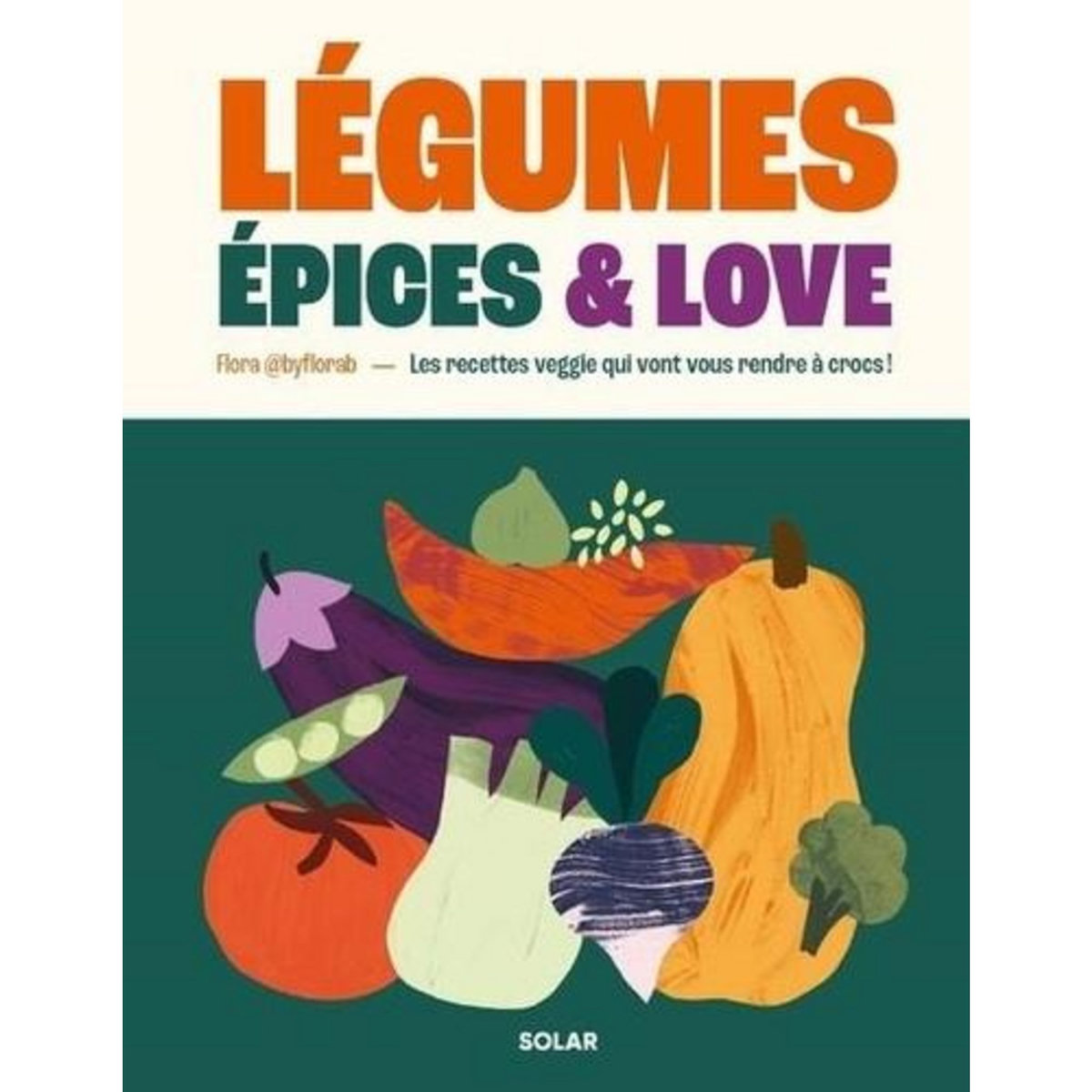 LEGUMES, EPICES & LOVE. LES RECETTES VEGGIE QUI VONT VOUS RENDRE A CROCS !, Flora