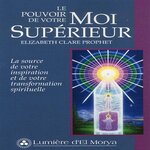 LE POUVOIR DE VOTRE MOI SUPERIEUR. LA SOURCE DE VOTRE INSPIRATION ET DE VOTRE TRANSFORMATION SPIRITUELLE, Clare Prophet Elizabeth