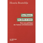 LES BLANCS, LES JUIFS ET NOUS. VERS UNE POLITIQUE DE L'AMOUR REVOLUTIONNAIRE, Bouteldja Houria