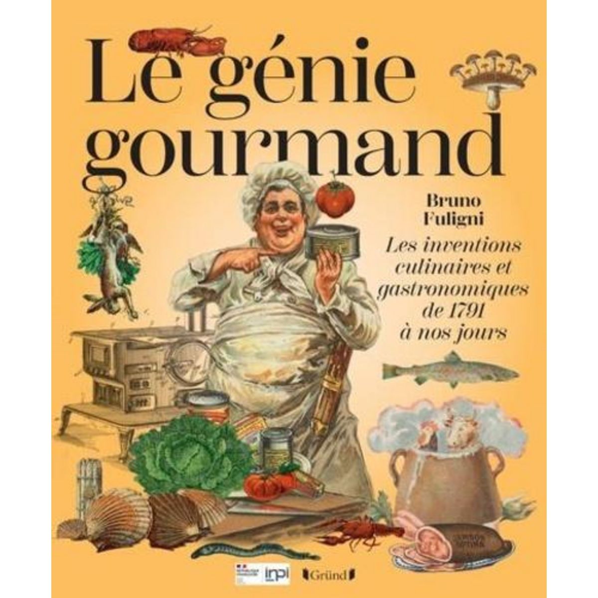 LE GENIE GOURMAND. LES INVENTIONS CULINAIRES ET GASTRONOMIQUES DE 1791 A NOS JOURS, Fuligni Bruno