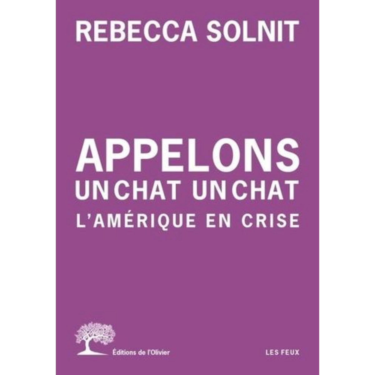 APPELONS UN CHAT UN CHAT. L'AMERIQUE EN CRISE, Solnit Rebecca
