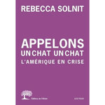 APPELONS UN CHAT UN CHAT. L'AMERIQUE EN CRISE, Solnit Rebecca