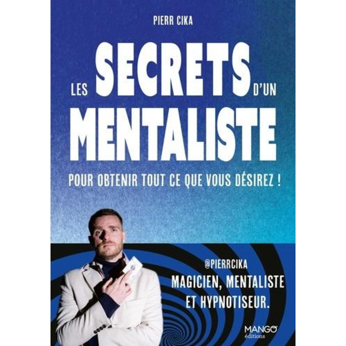 LES SECRETS D'UN MENTALISTE POUR OBTENIR TOUT CE QUE VOUS DESIREZ !, Cika Pierr