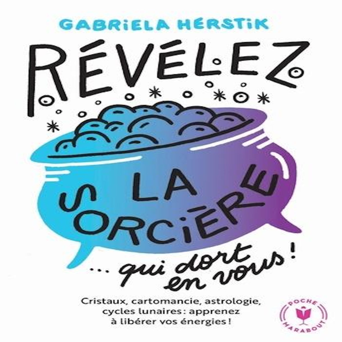 REVELEZ LA SORCIERE QUI DORT EN VOUS ! CRISTAUX, CARTOMANCIE, ASTROLOGIE, CYCLES LUNAIRES : APPRENEZ A LIBERER VOS ENERGIES !, Herstik Gabriela