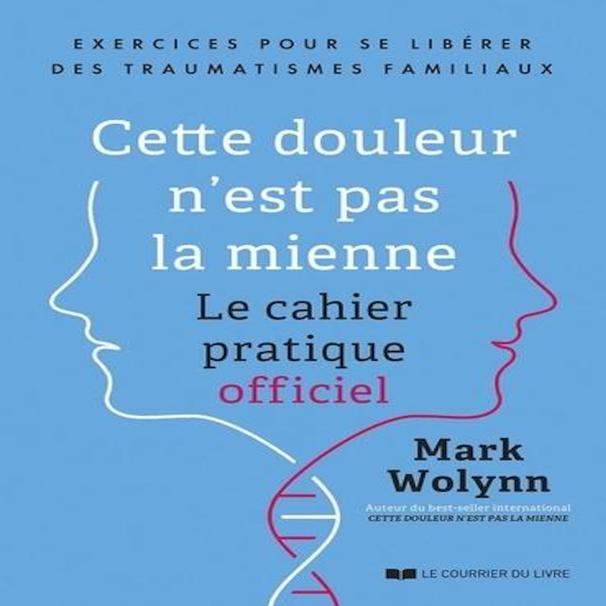 CETTE DOULEUR N'EST PAS LA MIENNE. LE CAHIER PRATIQUE OFFICIEL. EXERCICES POUR SE LIBERER DES TRAUMATISMES FAMILIAUX, Wolynn Mark