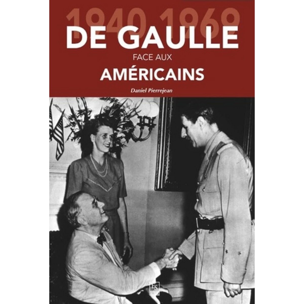  DE GAULLE FACE AUX AMERICAINS. 1940-1969, Pierrejean Daniel