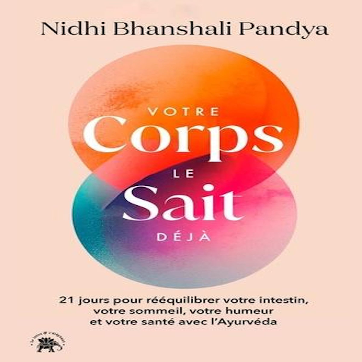 VOTRE CORPS LE SAIT DEJA. 21 JOURS POUR REEQUILIBRER VOTRE INTESTIN,VOTRE SOMMEIL,VOTRE HUMEUR ET VOTRE SANTE AVEC L'AYURVEDA, Bhanshali Pandya Nidhi