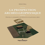 LA PROSPECTION ARCHEO-GEOPHYSIQUE. DETECTION ET CARTOGRAPHIE NON DESTRUCTIVES DU PATRIMOINE ENFOUI, Dabas Michel