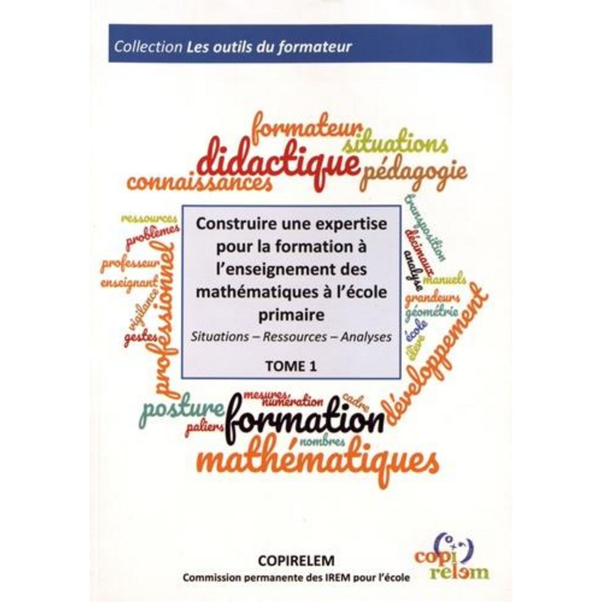 CONSTRUIRE UNE EXPERTISE POUR LA FORMATION A L'ENSEIGNEMENT DES MATHEMATIQUES A L'ECOLE PRIMAIRE. SITUATIONS, RESSOURCES, ANALYSES, COPIRELEM