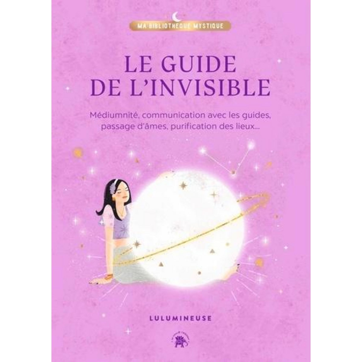 LE GUIDE DE L'INVISIBLE. MEDIUMNITE, COMMUNICATION AVEC LES GUIDES, PASSAGE D'AMES, PURIFICATION DES LIEUX, LIBERATION DE MEMOIRES..., Lulumineuse