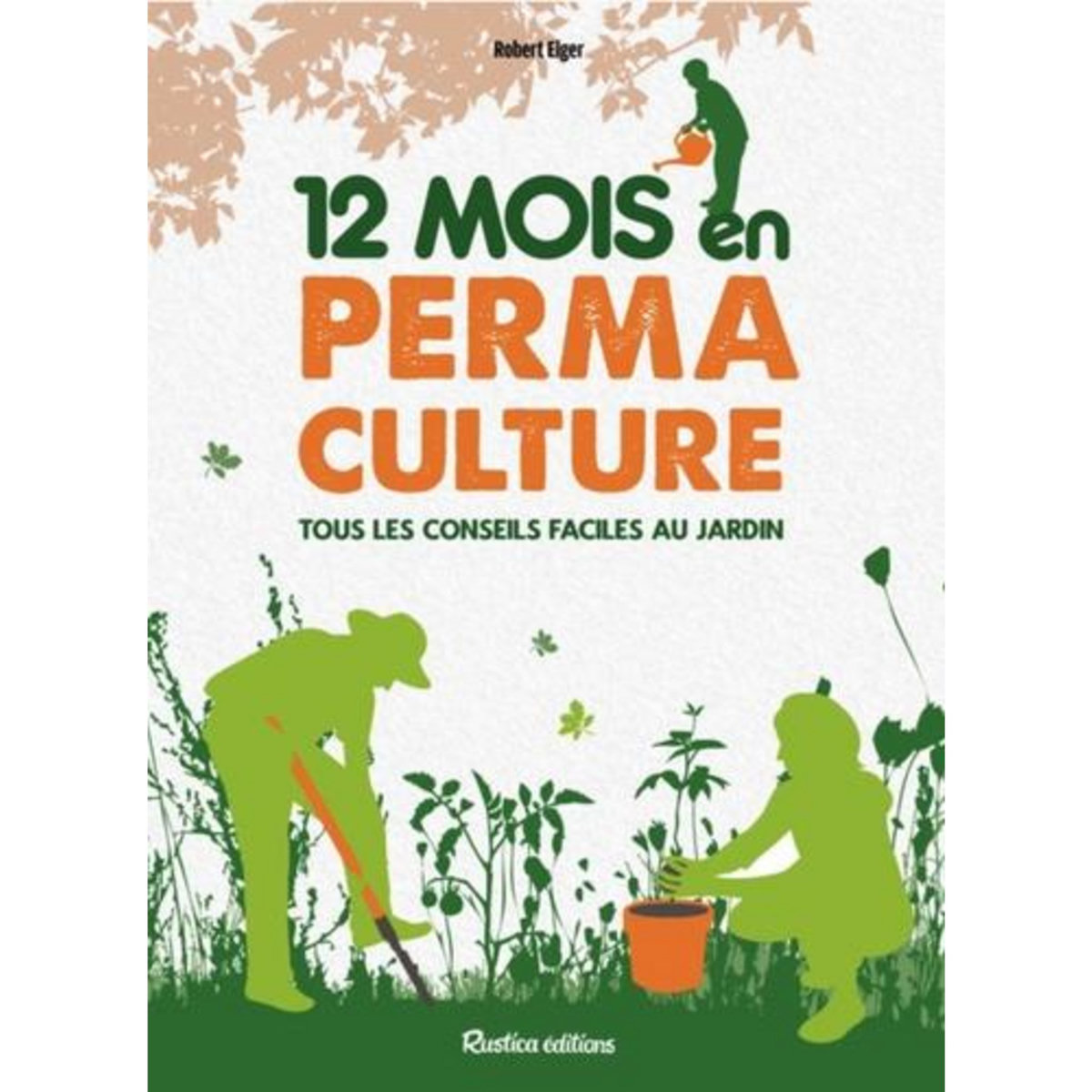 12 MOIS EN PERMACULTURE. TOUS LES CONSEILS FACILES AU JARDIN, Elger Robert