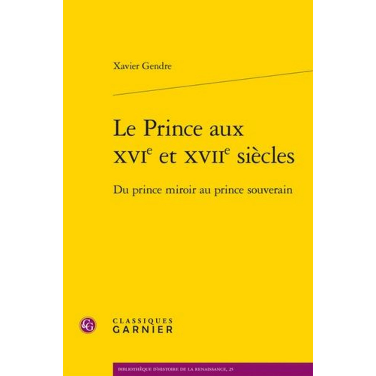 LE PRINCE AUX XVIE ET XVIIE SIECLES. DU PRINCE MIROIR AU PRINCE SOUVERAIN, Gendre Xavier