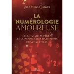 LA NUMEROLOGIE AMOUREUSE. ECOUTEZ VOS NOMBRES, ILS CONNAISSENT LES BATTEMENTS DE VOTRE COEUR..., Gabriel Alexandra