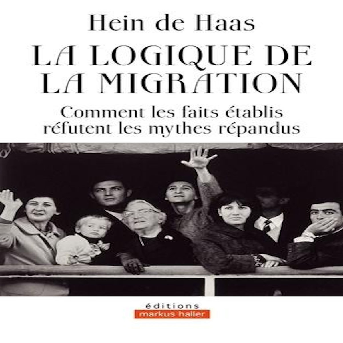LA LOGIQUE DE LA MIGRATION. COMMENT LES FAITS ETABLIS REFUTENT LES MYTHES REPANDUS, De Haas Hein