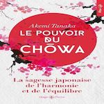 LE POUVOIR DU CHOWA. LA SAGESSE JAPONAISE DE L'HARMONIE ET DE L'EQUILIBRE, Tanaka Akemi