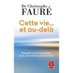 CETTE VIE... ET AU-DELA. ENQUETE SUR LA CONTINUITE DE LA CONSCIENCE APRES LA MORT, Fauré Christophe