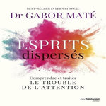 ESPRITS DISPERSES. COMPRENDRE ET TRAITER LE TROUBLE DE L'ATTENTION, Maté Gabor