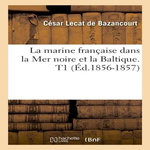 LA MARINE FRANÇAISE DANS LA MER NOIRE ET LA BALTIQUE. T1 (ÉD.1856-1857), Lecat de Bazancourt César