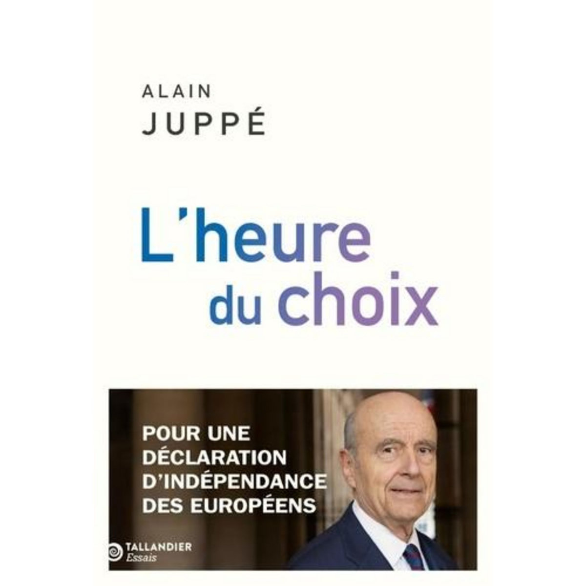 L'HEURE DU CHOIX. POUR UNE DECLARATION D'INDEPENDANCE DES EUROPEENS, Juppé Alain