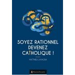 SOYEZ RATIONNEL, DEVENEZ CATHOLIQUE !, Lavagna Matthieu