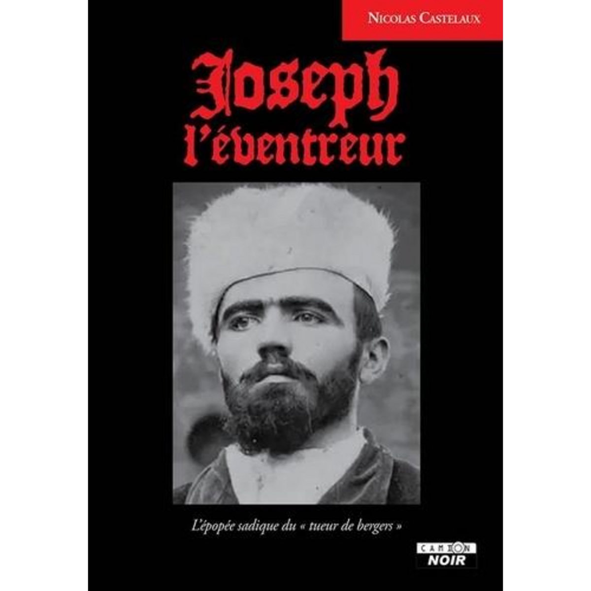 JOSEPH L'EVENTREUR. L'EPOPEE SADIQUE DU  TUEUR DE BERGERS , Castelaux Nicolas