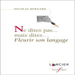 NE DITES PAS... MAIS DITES... FLEURIR SON LANGAGE, Bernard Nicolas