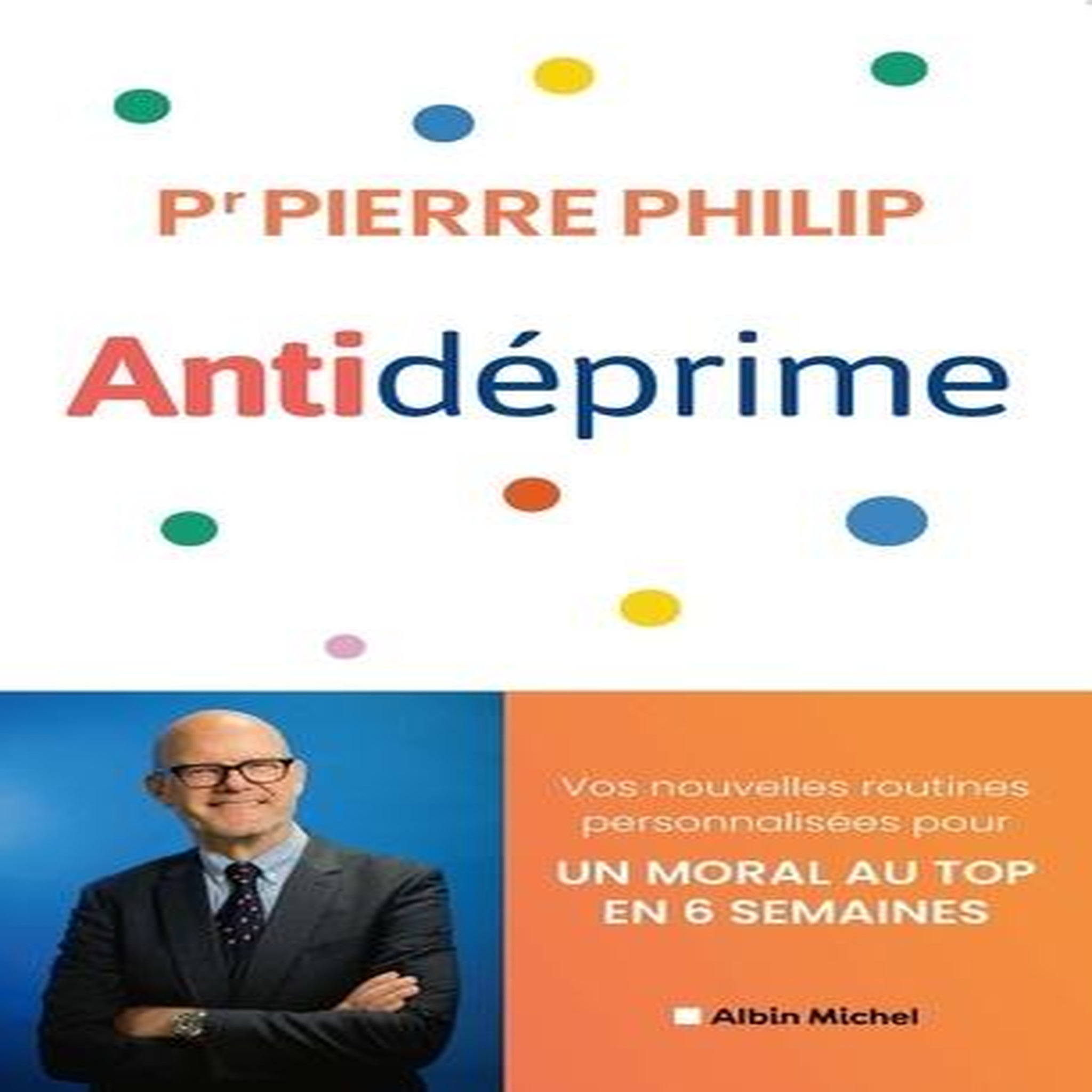 ANTIDEPRIME. VOS NOUVELLES ROUTINES PERSONNALISEES POUR UN MORAL AU TOP EN 6 SEMAINES, Philip Pierre