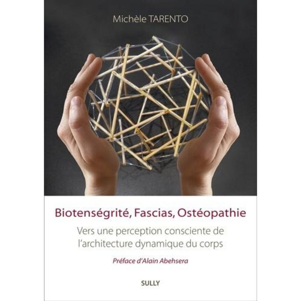 BIOTENSEGRITE, FASCIAS, OSTEOPATHIE. VERS UNE PERCEPTION CONSCIENTE DE L'ARCHITECTURE DYNAMIQUE DU CORPS, Tarento Michèle