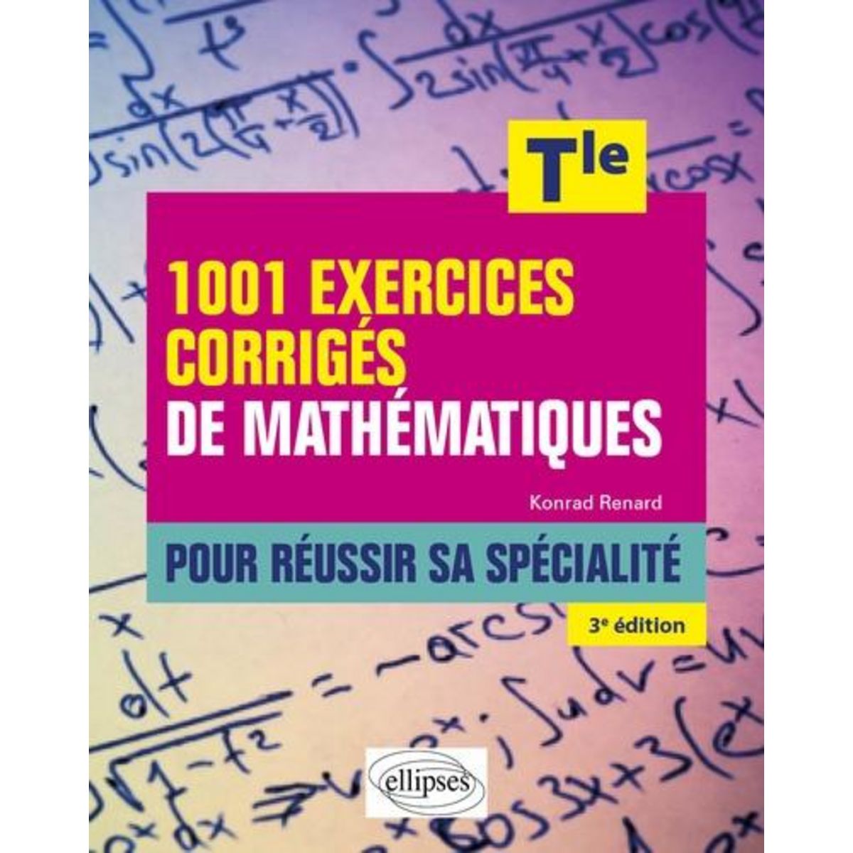1001 EXERCICES CORRIGES DE MATHEMATIQUES POUR REUSSIR SA SPECIALITE TLE. 3E EDITION, Renard Konrad