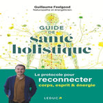 GUIDE DE SANTE HOLISTIQUE. LE PROTOCOLE POUR RECONNECTER CORPS, ESPRIT & ENERGIE, Feelgood Guillaume