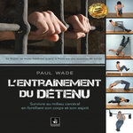 L'ENTRAINEMENT DU DETENU. SURVIVRE EN MILIEU CARCERAL EN FORTIFIANT SON CORPS, Wade Paul
