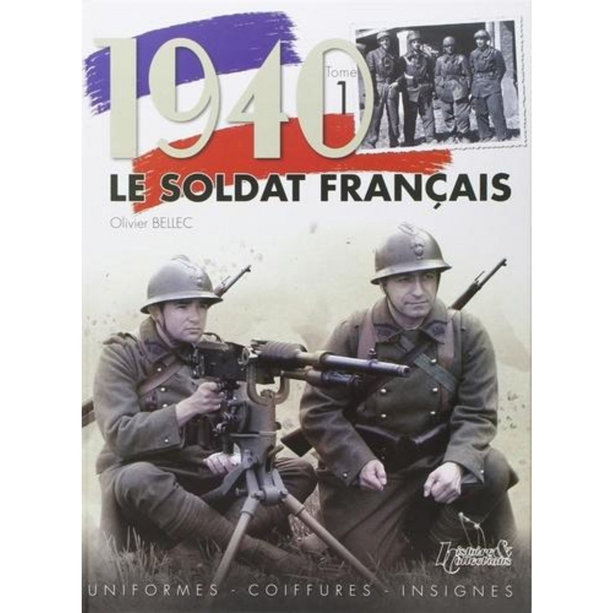 1940, LE SOLDAT FRANCAIS. TOME 1, UNIFORMES, COIFFURES, INSIGNES, Bellec Olivier
