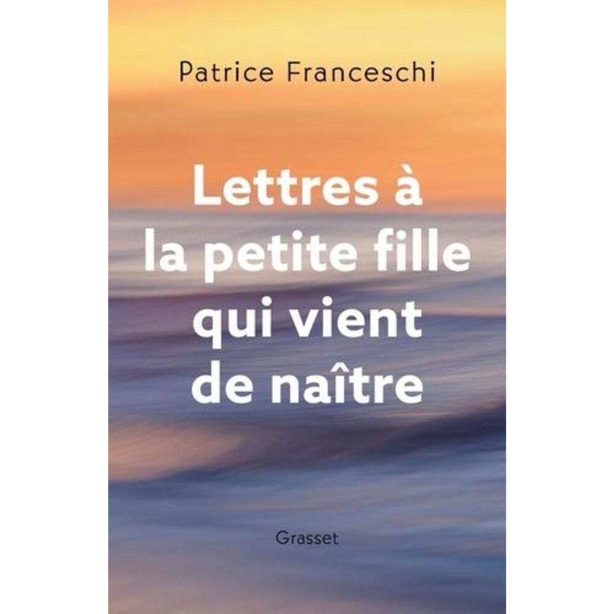 LETTRES A LA PETITE FILLE QUI VIENT DE NAITRE, Franceschi Patrice