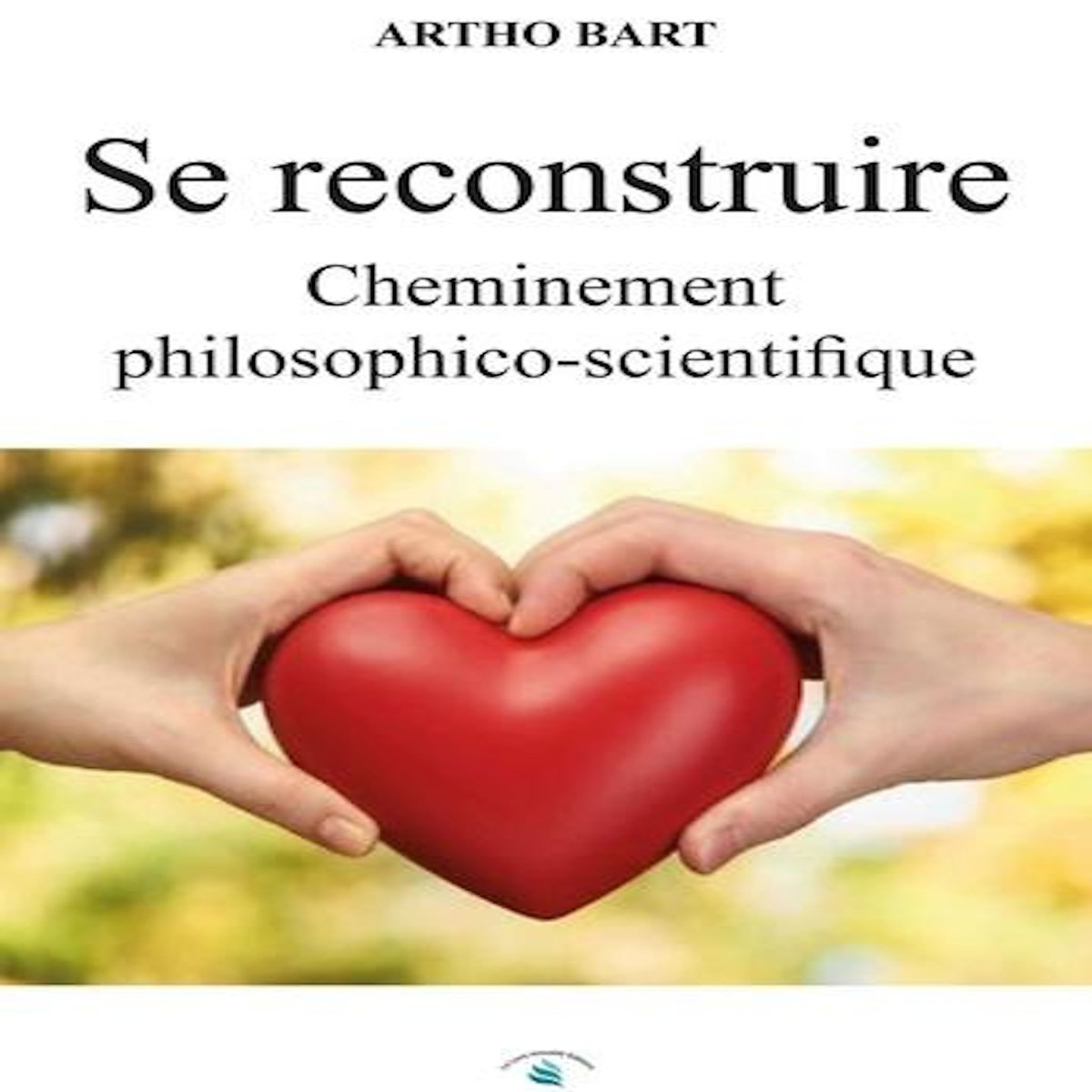 SE RECONSTRUIRE. CHEMINEMENT PHILOSOPHICO-SCIENTIFIQUE, Bart Artho