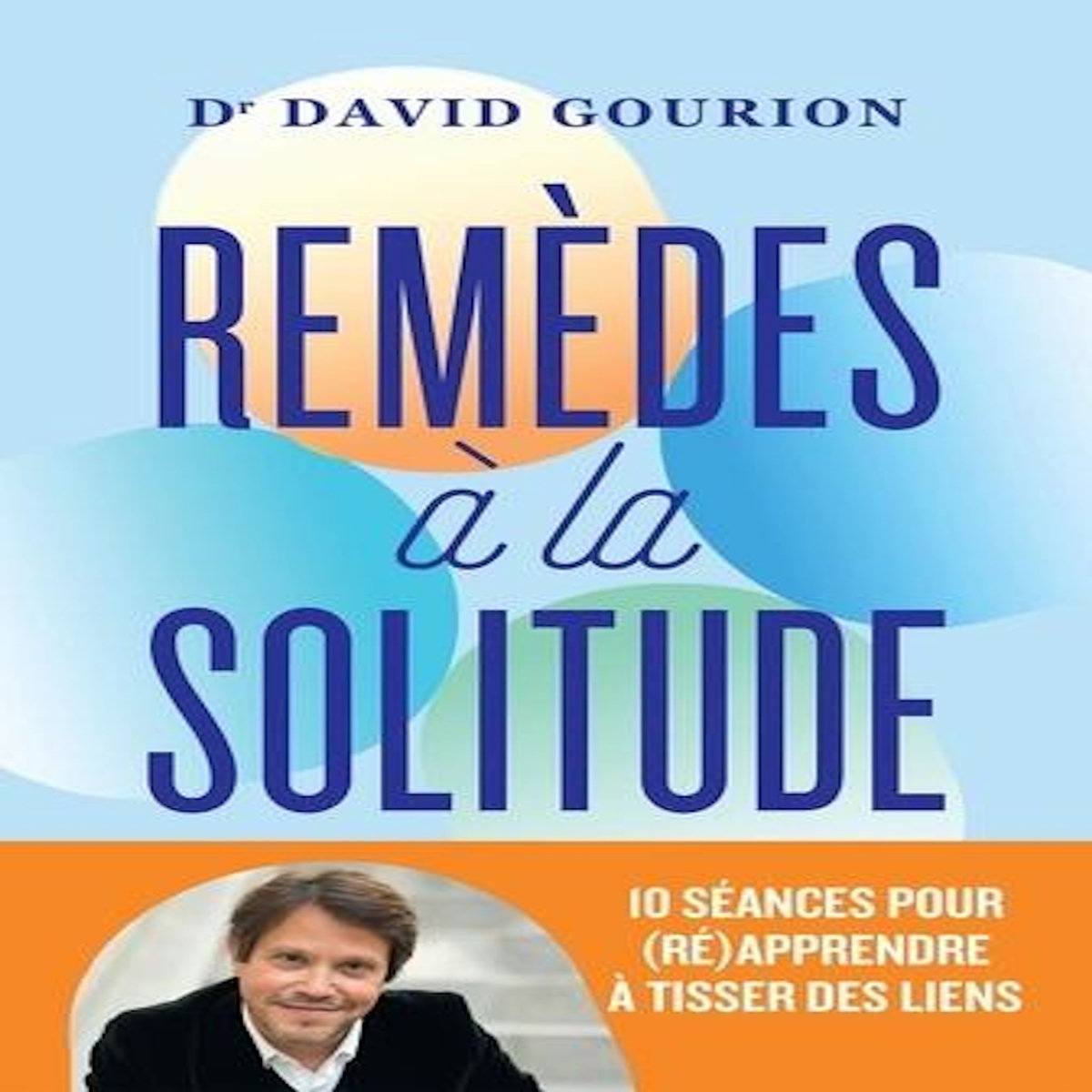 REMEDES A LA SOLITUDE. 10 SEANCES POUR (RE)APPRENDRE A TISSER DES LIENS, Gourion David