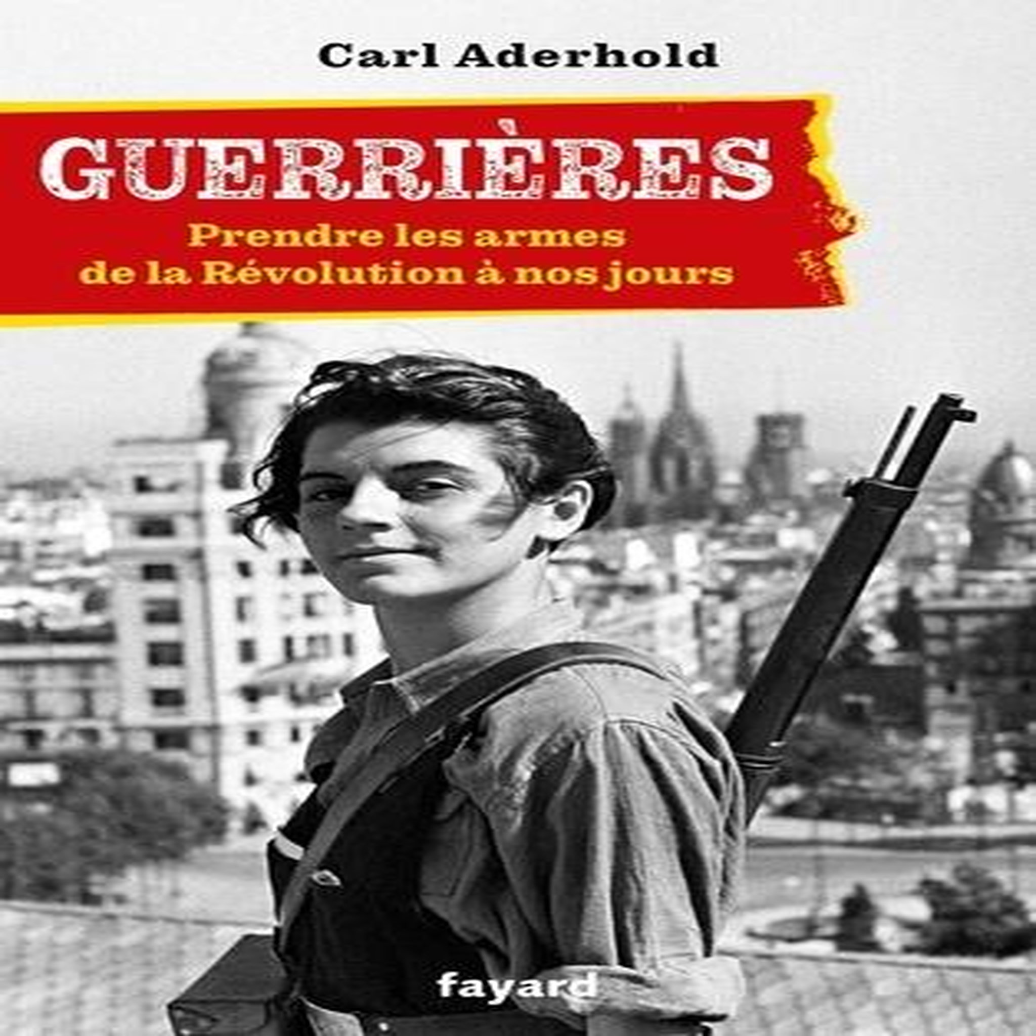 GUERRIERES. PREDNRE LES ARMES, DE LA REVOLUTION A NOS JOURS, Aderhold Carl