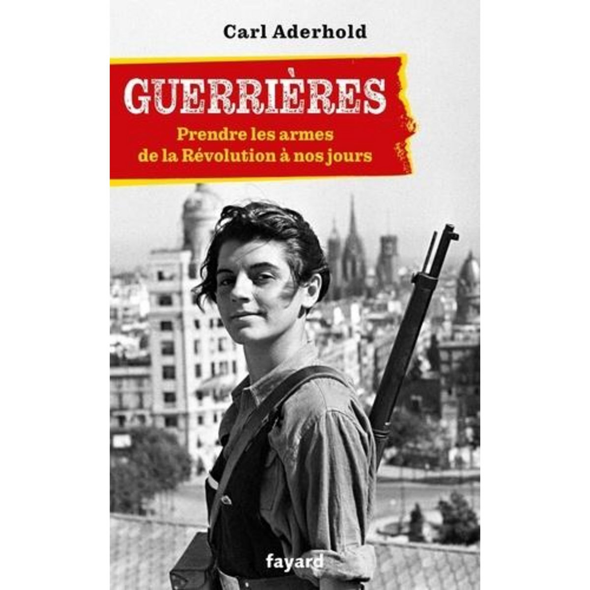 GUERRIERES. PREDNRE LES ARMES, DE LA REVOLUTION A NOS JOURS, Aderhold Carl
