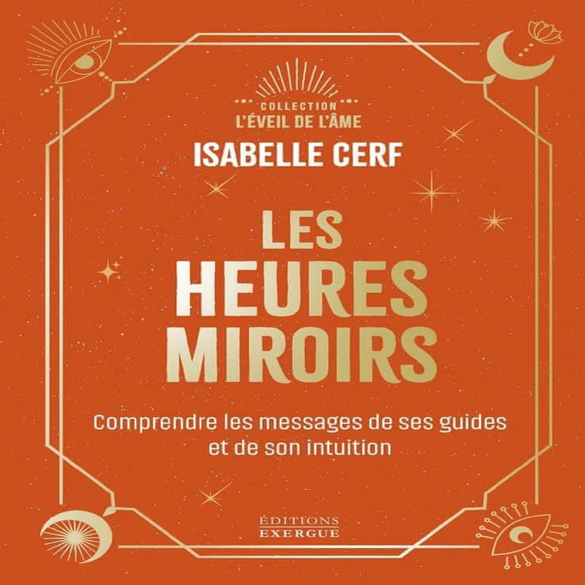 LES HEURES MIROIRS. COMPRENDRE LE MESSAGE DE SES GUIDES ET DE SON INTUITION, Cerf Isabelle