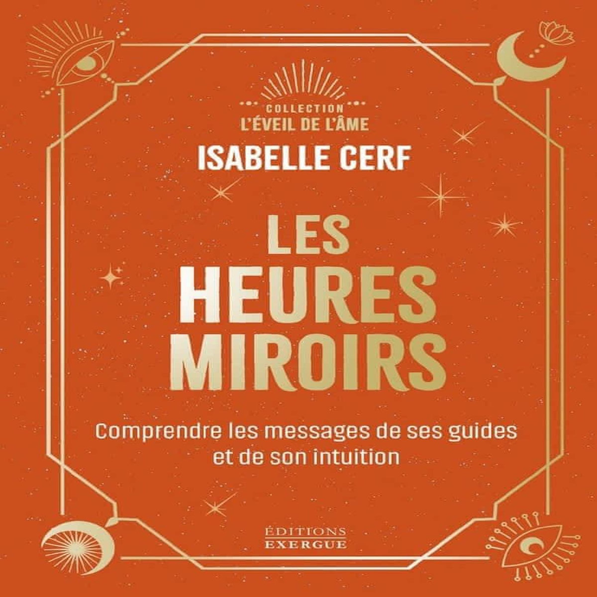 LES HEURES MIROIRS. COMPRENDRE LE MESSAGE DE SES GUIDES ET DE SON INTUITION, Cerf Isabelle