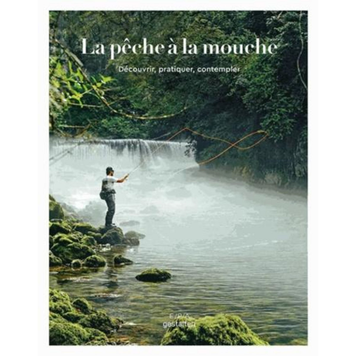LA PECHE A LA MOUCHE. DECOUVRIR, PRATIQUER, CONTEMPLER, Blumentritt Jan