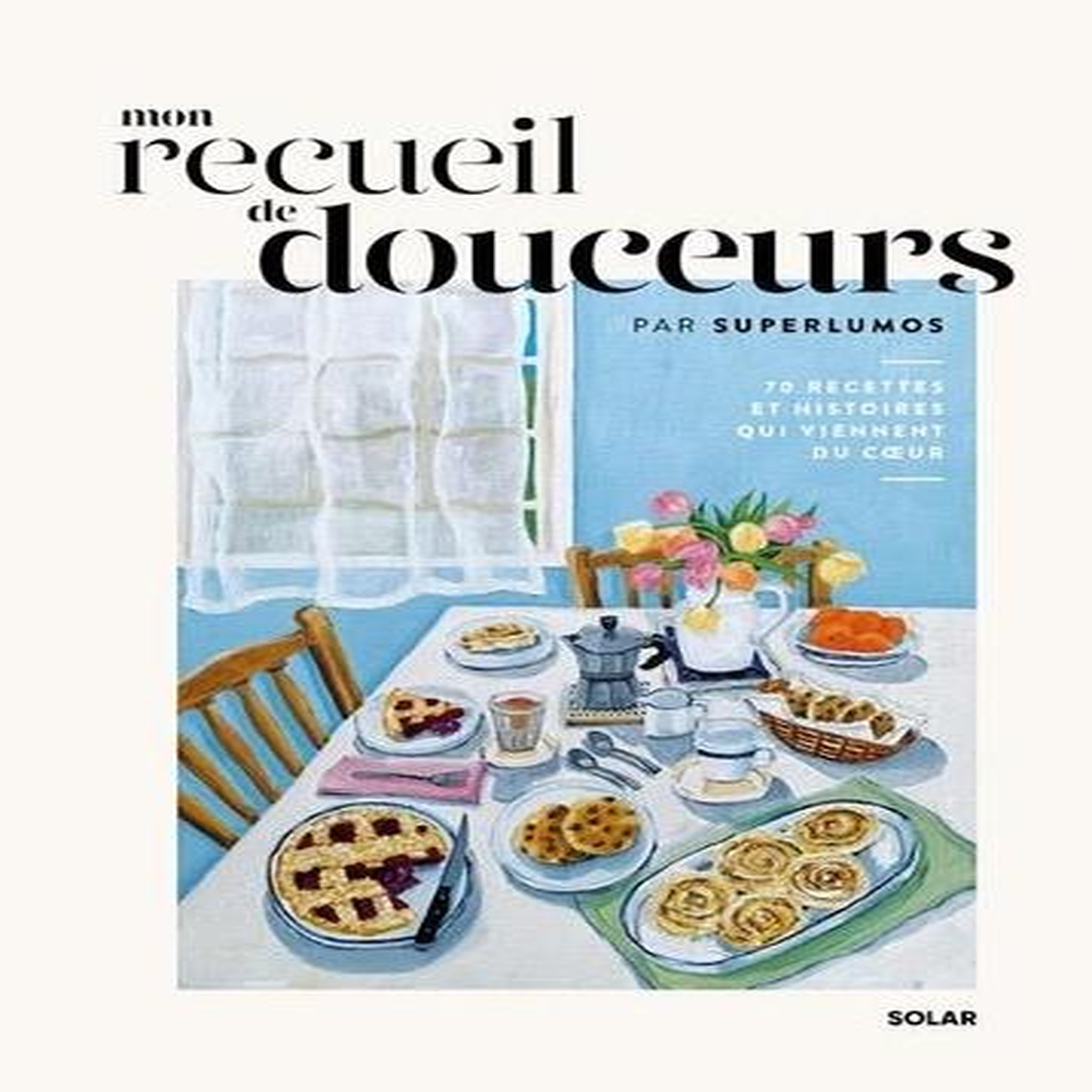 MON RECUEIL DE DOUCEURS. 70 RECETTES ET HISTOIRES QUI VIENNENT DU COEUR, Superlumos