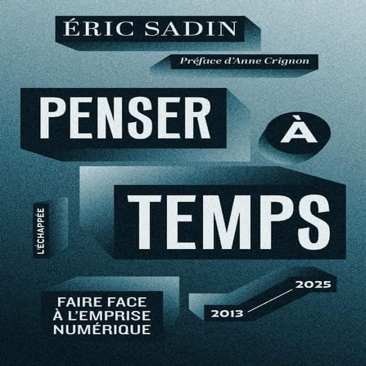 PENSER A TEMPS. FAIRE FACE A L'EMPRISE NUMERIQUE (2013-2025), Sadin Eric