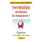 CONFIDENCES D'UN MEDECIN DE TERRAIN. TOME 1, THYROIDE: ARRETONS LE MASSACRE !, Gimbert Jean-Charles