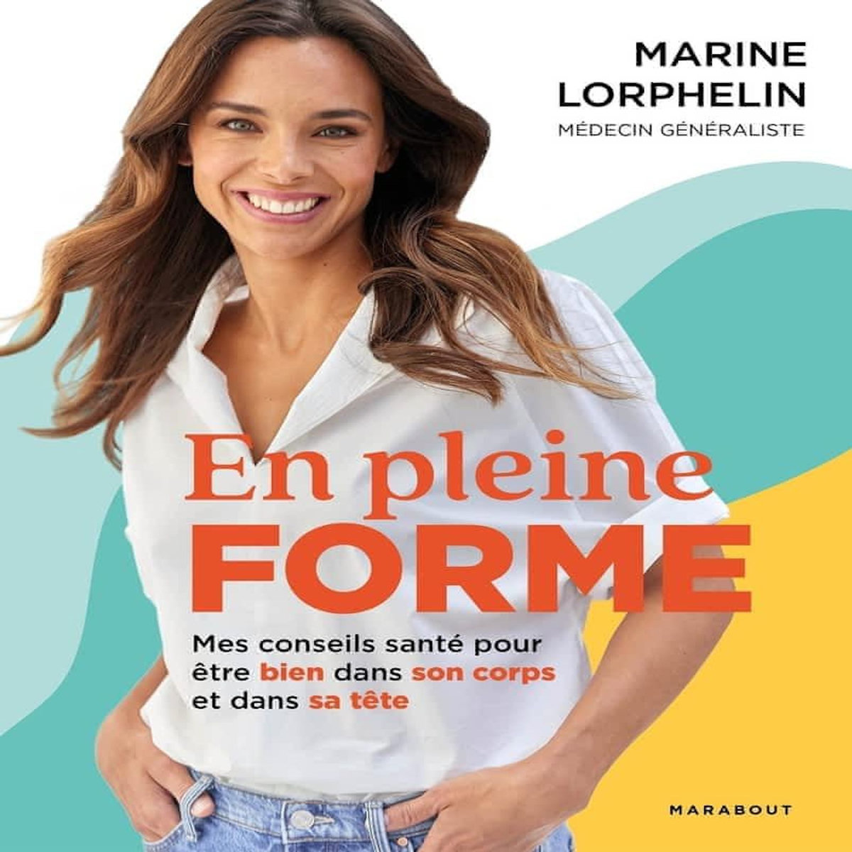 EN PLEINE FORME. MES CONSEILS SANTE POUR ETRE BIEN DANS SON CORPS ET DANS SA TETE, Lorphelin Marine