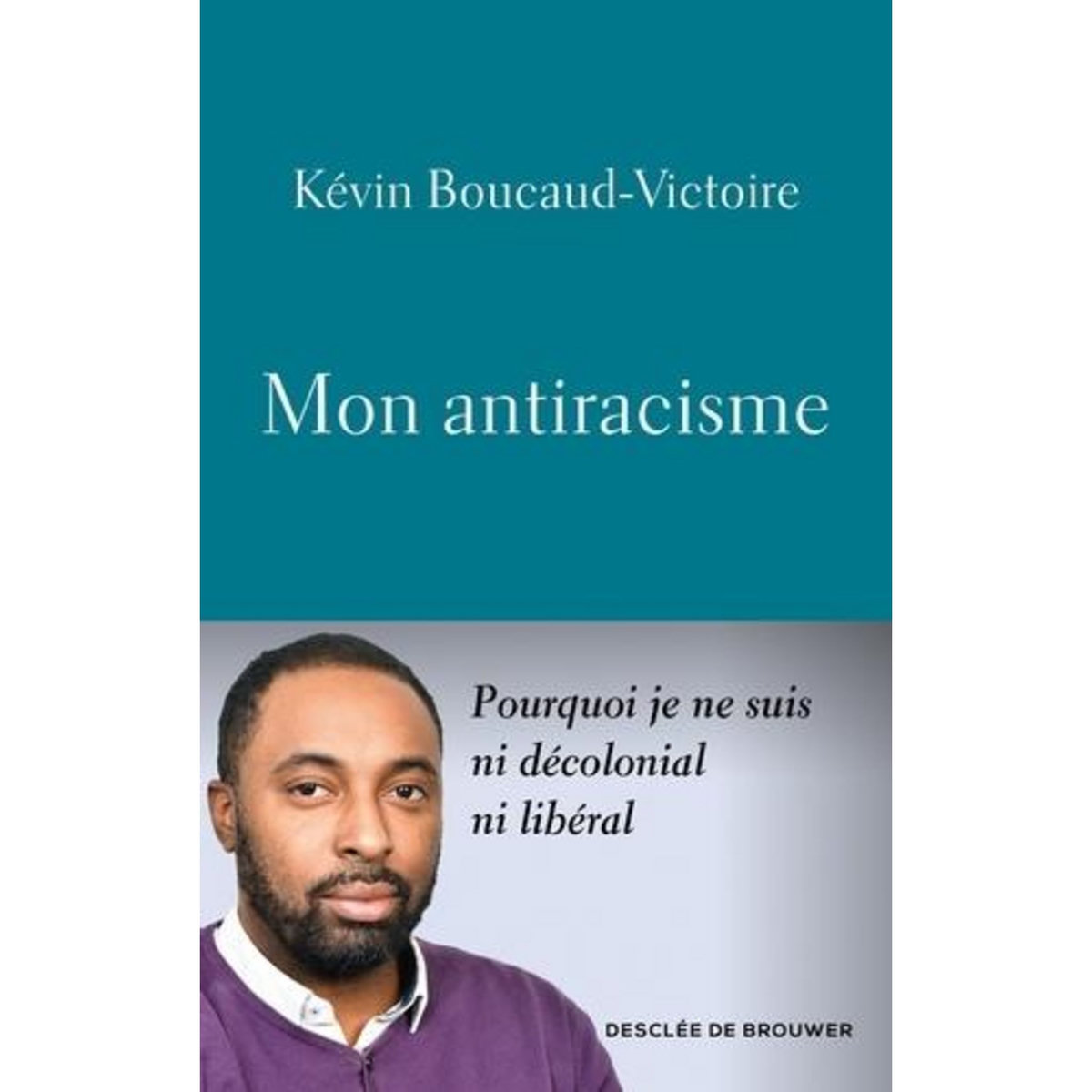 MON ANTIRACISME. POURQUOI JE NE SUIS NI DECOLONIAL, NI LIBERAL, Boucaud-Victoire Kévin