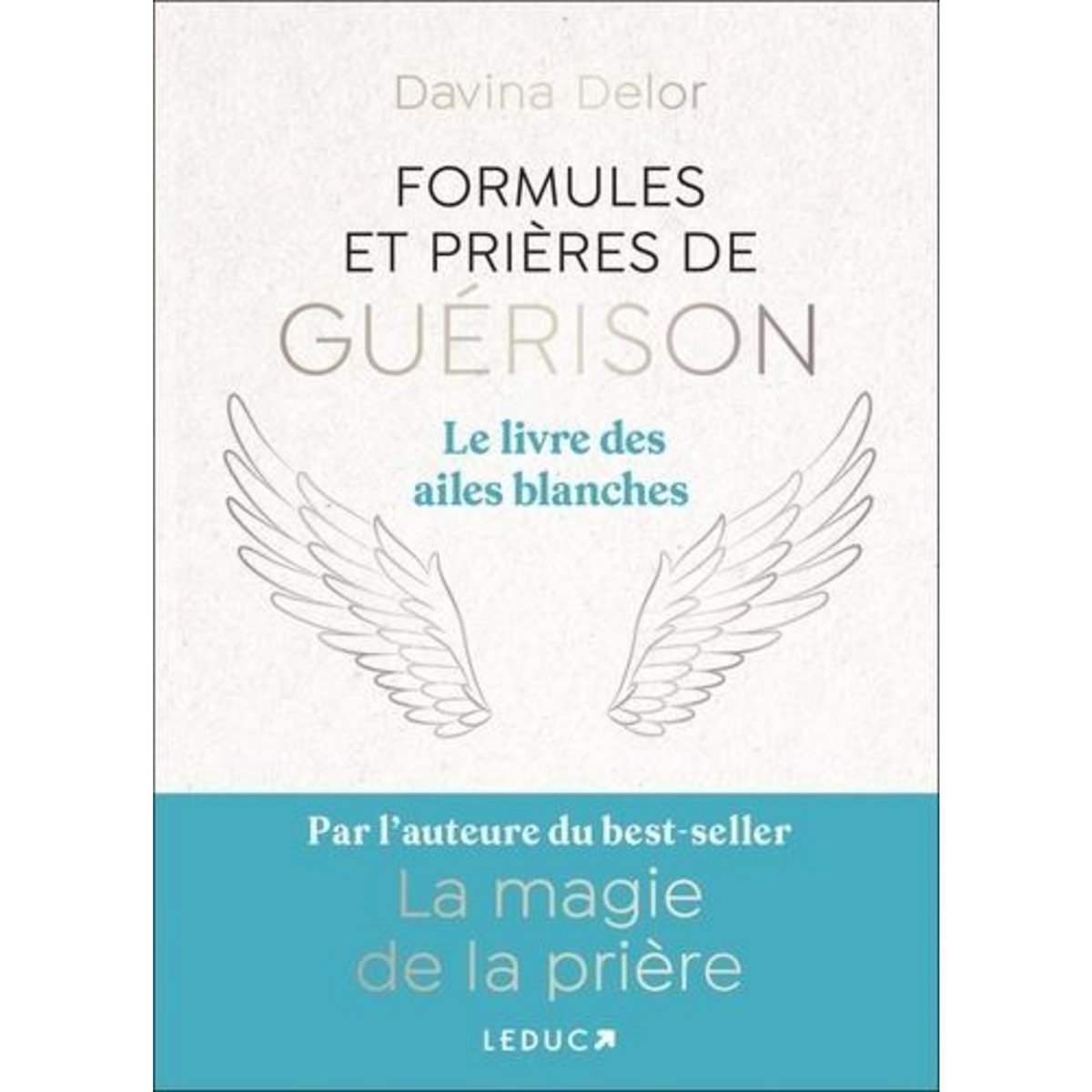 FORMULES ET PRIERES DE GUERISON. LE LIVRE DES AILES BLANCHES, Delor Davina