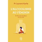 L'ALCOOLISME AU FEMININ. EN FINIR AVEC LES TABOUS ET S'EN SORTIR, Karila Laurent